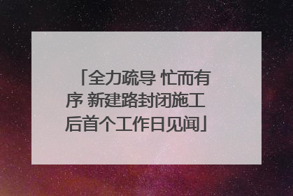 全力疏导 忙而有序 新建路封闭施工后首个工作日见闻