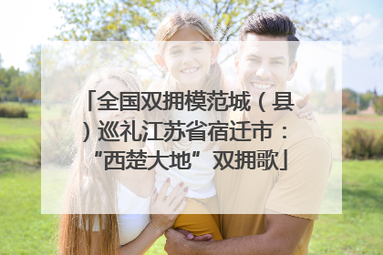 全国双拥模范城（县）巡礼江苏省宿迁市：“西楚大地”双拥歌