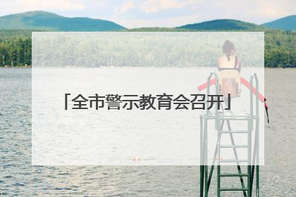 全市警示教育会召开
