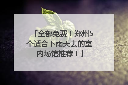 全部免费！郑州5个适合下雨天去的室内场馆推荐！