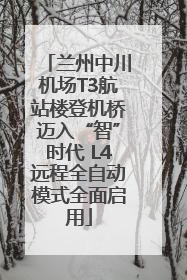 兰州中川机场T3航站楼登机桥迈入“智”时代 L4远程全自动模式全面启用