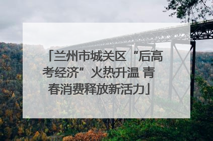 兰州市城关区“后高考经济”火热升温 青春消费释放新活力