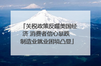 关税政策反噬美国经济 消费者信心暴跌 制造业就业困境凸显