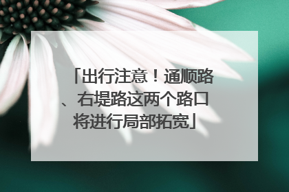出行注意！通顺路、右堤路这两个路口将进行局部拓宽