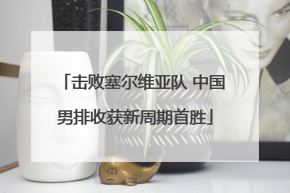 击败塞尔维亚队 中国男排收获新周期首胜