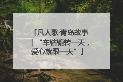 凡人歌·青岛故事｜“车轱辘转一天，爱心就跟一天”