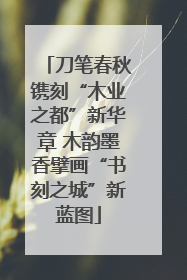 刀笔春秋镌刻“木业之都”新华章 木韵墨香擘画“书刻之城”新蓝图