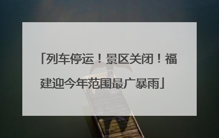 列车停运！景区关闭！福建迎今年范围最广暴雨
