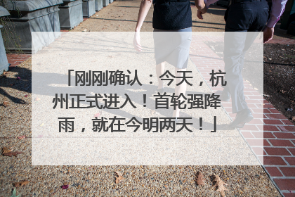 刚刚确认：今天，杭州正式进入！首轮强降雨，就在今明两天！