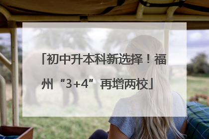 初中升本科新选择！福州“3+4”再增两校