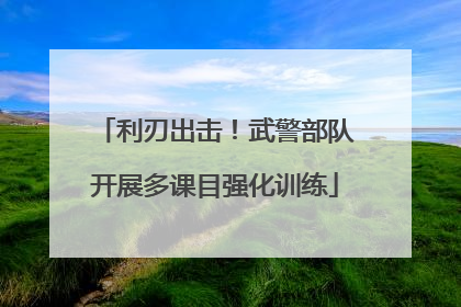 利刃出击！武警部队开展多课目强化训练