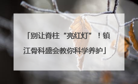 别让脊柱“亮红灯”！镇江骨科盛会教你科学养护
