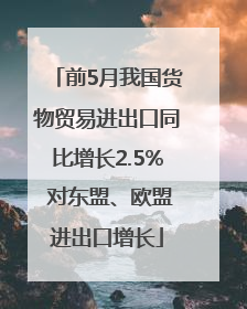 前5月我国货物贸易进出口同比增长2.5% 对东盟、欧盟进出口增长