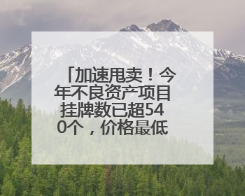 加速甩卖！今年不良资产项目挂牌数已超540个，价格最低至0.2折