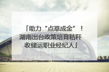 助力“点草成金”！湖南出台政策培育秸秆收储运职业经纪人