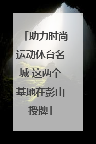 助力时尚运动体育名城 这两个基地在彭山授牌