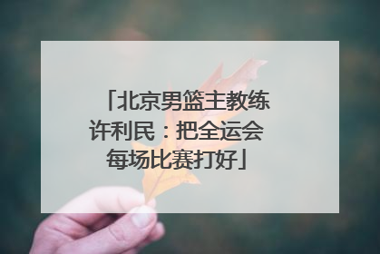 北京男篮主教练许利民：把全运会每场比赛打好