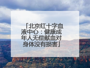 北京红十字血液中心：健康成年人无偿献血对身体没有损害