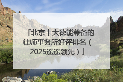 北京十大德能兼备的律师事务所好评排名（2025遥遥领先）
