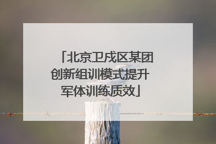 北京卫戍区某团创新组训模式提升军体训练质效