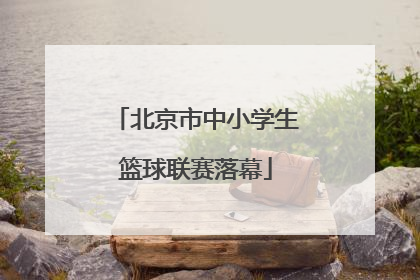 北京市中小学生篮球联赛落幕