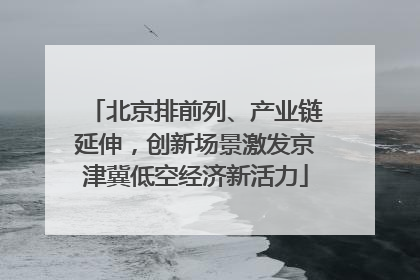 北京排前列、产业链延伸，创新场景激发京津冀低空经济新活力