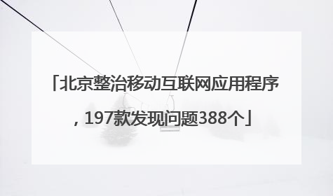 北京整治移动互联网应用程序，197款发现问题388个