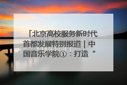 北京高校服务新时代首都发展特别报道｜中国音乐学院①：打造“歌声中的红色记忆”，唱响红色传承新乐章