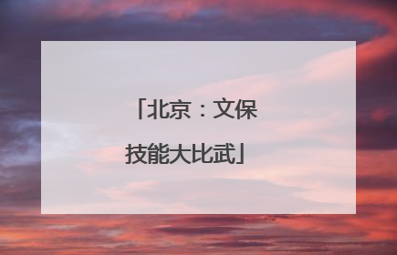 北京：文保技能大比武