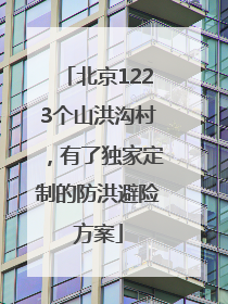 北京1223个山洪沟村，有了独家定制的防洪避险方案