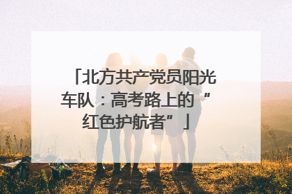 北方共产党员阳光车队：高考路上的“红色护航者”