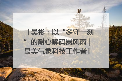吴彬：以“多守一刻”的耐心解码暴风雨｜最美气象科技工作者