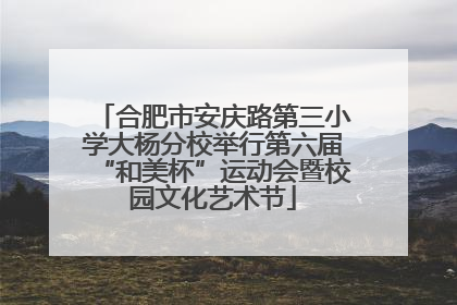 合肥市安庆路第三小学大杨分校举行第六届“和美杯”运动会暨校园文化艺术节