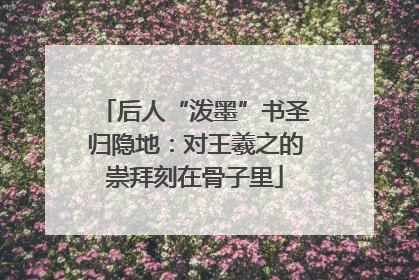 后人“泼墨”书圣归隐地：对王羲之的崇拜刻在骨子里