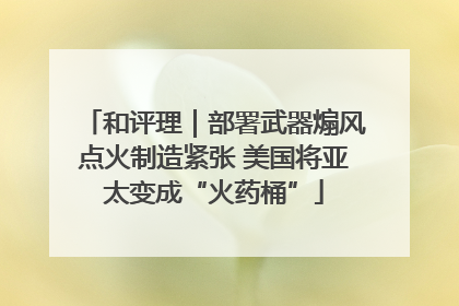 和评理｜部署武器煽风点火制造紧张 美国将亚太变成“火药桶”