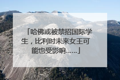 哈佛或被禁招国际学生，比利时未来女王可能也受影响……