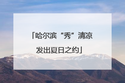哈尔滨“秀”清凉 发出夏日之约