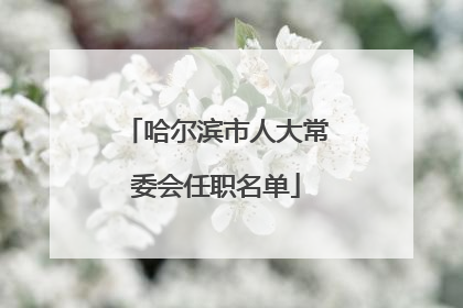 哈尔滨市人大常委会任职名单