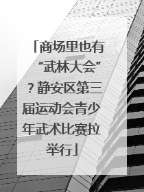 商场里也有“武林大会”？静安区第三届运动会青少年武术比赛拉举行