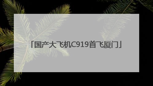 国产大飞机C919首飞厦门