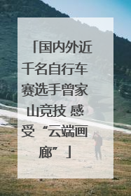 国内外近千名自行车赛选手曾家山竞技 感受“云端画廊”
