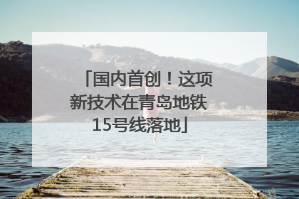 国内首创！这项新技术在青岛地铁15号线落地