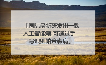 国际最新研发出一款人工智能笔 可通过手写识别帕金森病