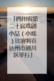 四川省第二十届戏剧小品（小戏）比赛将在达州市通川区举行