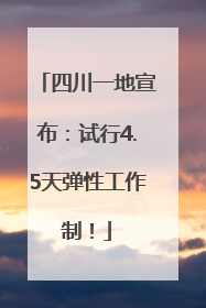 四川一地宣布：试行4.5天弹性工作制！