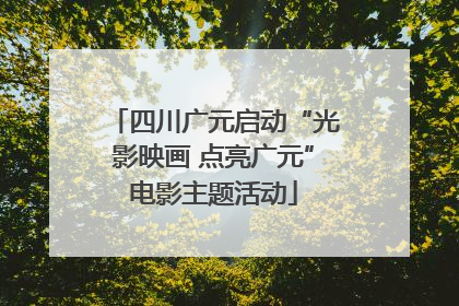 四川广元启动“光影映画 点亮广元”电影主题活动