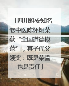 四川雅安知名老中医陈怀炯荣获“全国道德模范”，其子代父领奖：既是荣誉也是责任