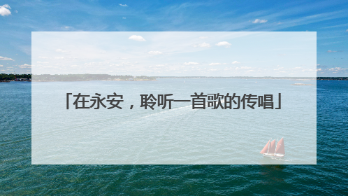 在永安，聆听一首歌的传唱