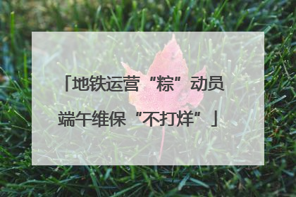 地铁运营“粽”动员 端午维保“不打烊”