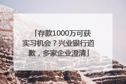 存款1000万可获实习机会？兴业银行道歉，多家企业澄清